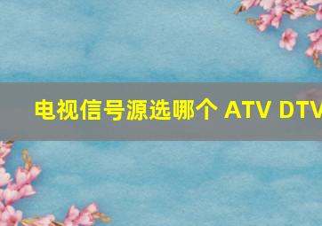 电视信号源选哪个 ATV DTV